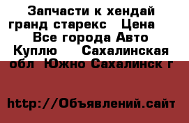 Запчасти к хендай гранд старекс › Цена ­ 0 - Все города Авто » Куплю   . Сахалинская обл.,Южно-Сахалинск г.